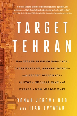 Target Tehran: How Mossad Is Using Sabotage, Cyberwarfare, Assassination and Secret Diplomacy to Realign the Middle East