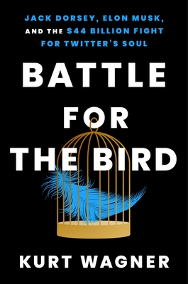 Battle for the Bird: Jack Dorsey, Elon Musk, and the $44 Billion Fight for Twitter's Soul