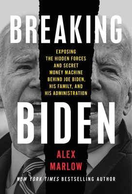 Breaking Biden: Exposing the Hidden Forces and Secret Money Machine Behind Joe Biden, His Family, and His Administration