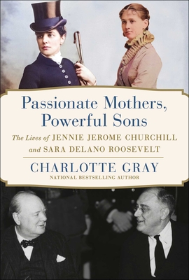 Passionate Mothers, Powerful Sons: The Lives of Jennie Jerome Churchill and Sara Delano Roosevelt