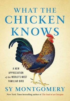 WHAT THE CHICKEN KNOWS: A NEW APPRECIATION OF THE WORLD'S MOST FAMILIAR BIRD