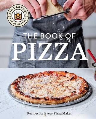 King Arthur Baking Company's Book of Pizza: Recipes for Every Pizza Maker