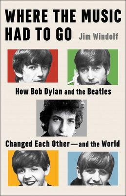 Where the Music Had to Go: How Bob Dylan and the Beatles Changed Each Otherand the World