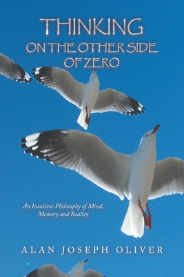 Image for Thinking on the Other Side of Zero: An Intuitive Philosophy of Mind, Memory and Reality Thinking on the Other Side of Zero: An Intuitive Philosophy of Mind, Memory and Reality