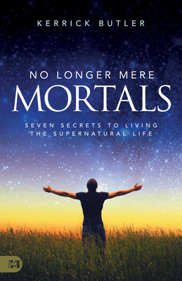 Image for No Longer Mere Mortals: Seven Secrets to Living the Supernatural Life No Longer Mere Mortals: Seven Secrets to Living the Supernatural Life
