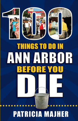 100 Things to Do in Ann Arbor Before You Die (100 Things to Do Before You Die)