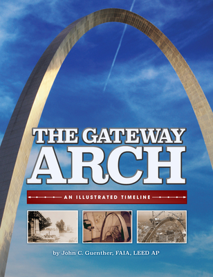 The Gateway Arch : An Illustrated Timeline
