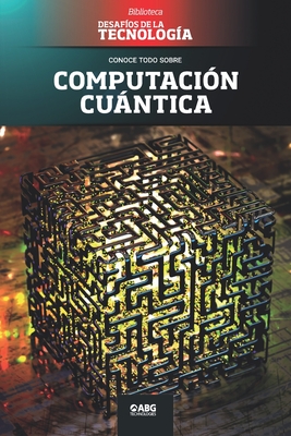 Computacin cuntica: Google vs. IBM, y el superordenador (Biblioteca: Desafos de la Tecnologa) (Spanish Edition)