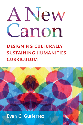 A New Canon: Designing Culturally Sustaining Humanities Curriculum [Paperback] Gutierrez, Evan C.