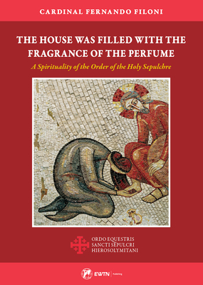 House Was Filled with the Fragrance of the Perfume: A Spirituality of the Order of the Holy Sepulchre