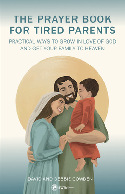 Image for The Prayer Book for Tired Parents: Practical Ways to Grow in Love of God and Get Your Family to Heaven