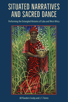 SITUATED NARRATIVES AND SACRED DANCE: PERFORMING THE ENTANGLED HISTORIES OF CUBA AND WEST AFRICA