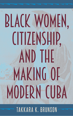 Image for BLACK WOMEN, CITIZENSHIP, AND THE MAKING OF MODERN CUBA BLACK WOMEN, CITIZENSHIP, AND THE MAKING OF MODERN CUBA