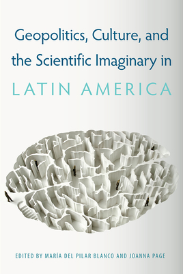 GEOPOLITICS, CULTURE, AND THE SCIENTIFIC IMAGINARY IN LATIN AMERICA