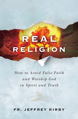 Real Religion- How to Avoid False Faith and Worship God in Spirit and Truth