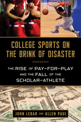 Image for College Sports on the Brink of Disaster: The Rise of Pay-for-Play and the Fall of the Scholar-Athlete College Sports on the Brink of Disaster: The Rise of Pay-for-Play and the Fall of the Scholar-Athlete