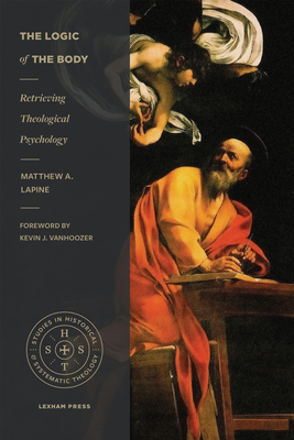 Image for The Logic of the Body: Retrieving Theological Psychology (Studies in Historical and Systematic Theology)