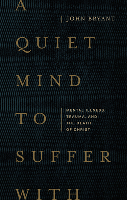 Quiet Mind to Suffer with: Mental Illness, Trauma, and the Death of Christ