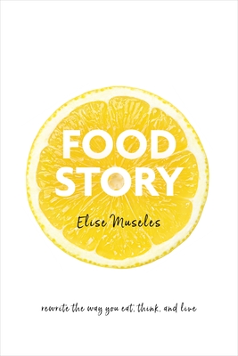 Food Story: Rewrite the Way You Eat, Think, and Live