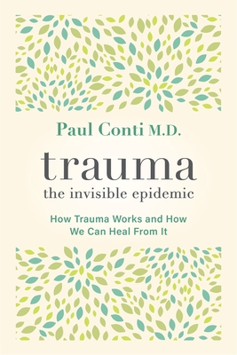 Trauma: The Invisible Epidemic: How Trauma Works and How We Can Heal From It