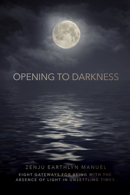 Opening to Darkness: Eight Gateways for Being with the Absence of Light in Unsettling Times