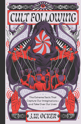 Cult Following: The Extreme Sects That Capture Our Imaginationsand Take Over Our Lives