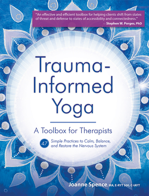 TRAUMA-INFORMED YOGA : A TOOLBOX FOR THERAPISTS 47 SIMPLE PRACTICES TO CALM, BALANCE, AND RESTORE THE NERVOUS SYSTEM