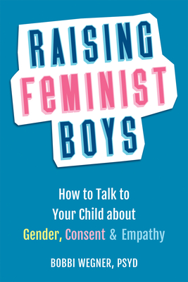Raising Feminist Boys: How to Talk with Your Child about Gender, Consent, and Empathy