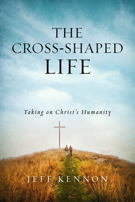 Image for The Cross-Shaped Life: Taking on Christ's Humanity The Cross-Shaped Life: Taking on Christ's Humanity