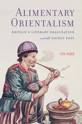 Alimentary Orientalism: Britains Literary Imagination and the Edible East (Transits: Literature, Thought & Culture, 1650-1850)