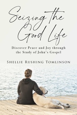 Seizing the Good Life: Discover Peace and Joy through the Study of John's Gospel