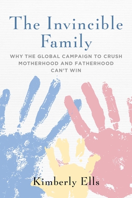 The Invincible Family: Why the Global Campaign to Crush Motherhood and Fatherhood Can't Win