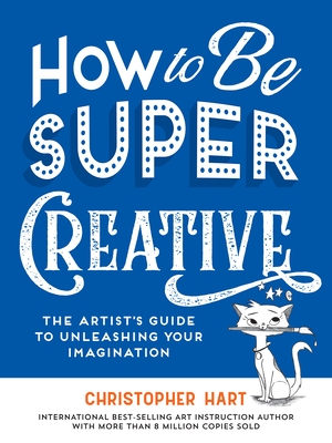 How to Be Super Creative: The Artists Guide to Unleashing Your Imagination (Drawing with Christopher Hart)