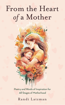 From the Heart of a Mother: Poetry and Words of Inspiration for All Stages of Motherhood (Poetry for Mothers, Poetry)