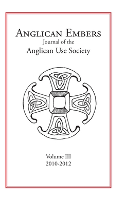 Anglican Embers Volume III 2010-1012: Journal of the Anglican Use Society