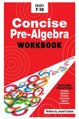 Concise Pre Algebra: Learn Pre Algebra in 30 Hours of Study with Detailed & Concise Explanations, Detailed Example Problems, Over 50 Practice Problems with Solutions