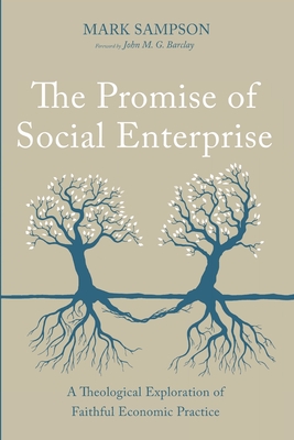 The Promise of Social Enterprise: A Theological Exploration of Faithful Economic Practice
