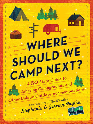Where Should We Camp Next: A 50-State Guide to Amazing Campgrounds and Other Unique Outdoor Accommodations