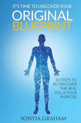It's Time To Uncover Your Original Blueprint: 10 Steps To Re-discover The Real You and Your Purpose (1)