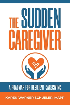 The Sudden Caregiver: A Roadmap for Resilient Caregiving