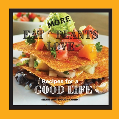 Eat More Plants Love: Recipes for a Good Life