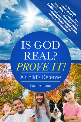Is God Real Prove It! A Child's Defense: A Fun Story Answering Tough Questions About God With Factual Christian Apologetics