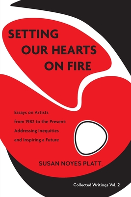 Setting Our Hearts on Fire: Essays on Artists from 1982 to the Present: Addressing Inequities and Inspiring a Future