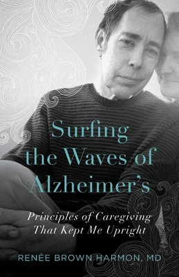 Image for Surfing the Waves of Alzheimer's: Principles of Caregiving That Kept Me Upright Surfing the Waves of Alzheimer's: Principles of Caregiving That Kept Me Upright