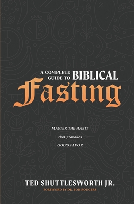 Image for A Complete Guide to Biblical Fasting: Master the Habit that Provokes God's Favor A Complete Guide to Biblical Fasting: Master the Habit that Provokes God's Favor