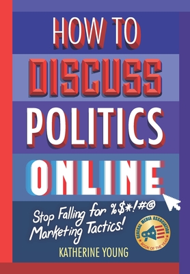 Image for How to Discuss Politics Online: Stop Falling for %$*!# Marketing Tactics How to Discuss Politics Online: Stop Falling for %$*!# Marketing Tactics