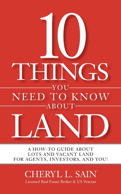 10 Things You Need To Know About Land: A How-To Guide About Lots and Vacant Land for Agents, Investors, and You!