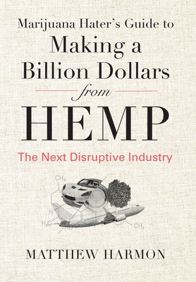 Image for Marijuana Hater's Guide to Making a Billion Dollars from Hemp: The Next Disruptive Industry