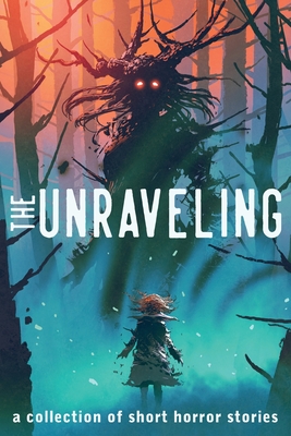The Unraveling: A Collection of Short Horror Stories (Unraveling Short Horror Stories)