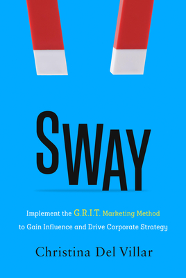 Image for Sway: Implement the G.R.I.T. Marketing Method to Gain Influence and Drive Corporate Strategy Sway: Implement the G.R.I.T. Marketing Method to Gain Influence and Drive Corporate Strategy